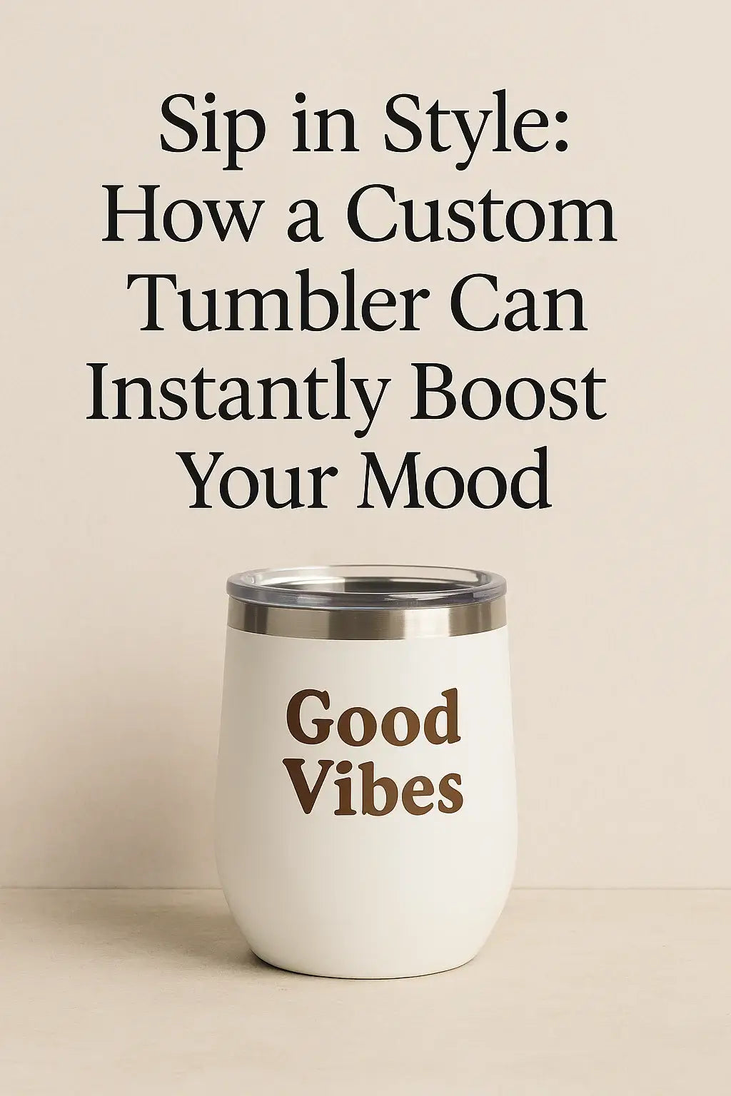 “White custom tumbler with the words Good Vibes printed, placed under text that reads Sip in Style: How a Custom Tumbler Can Instantly Boost Your Mood